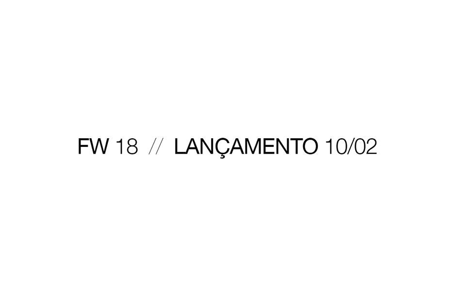FW 18 // LANÇAMENTO 10/02 FW 18 // LANÇAMENTO 10/02